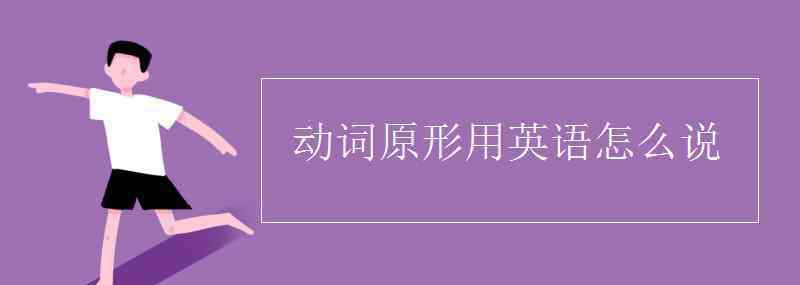 动词原形 动词原形用英语怎么说