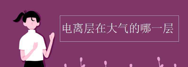 电离层 电离层在大气的哪一层