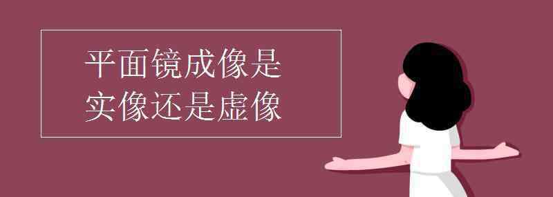 平面镜成像是实像还是虚像 平面镜成像是实像还是虚像