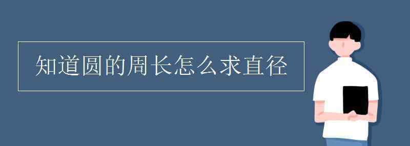 已知圆的周长求直径 知道圆的周长怎么求直径