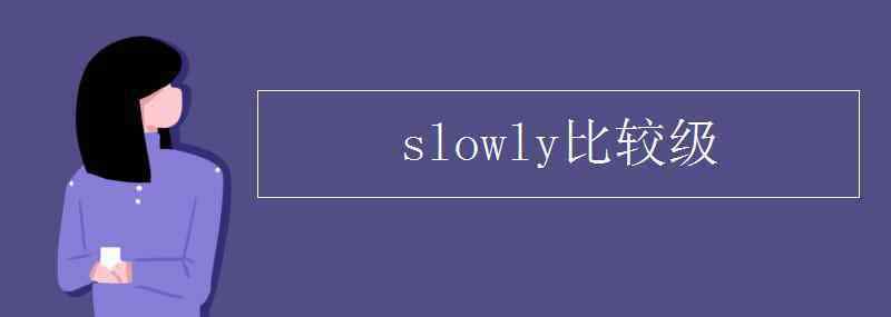 slowly比较级和最高级 slowly比较级