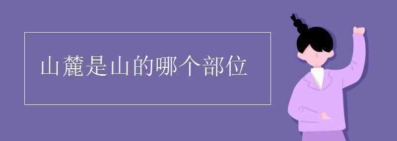 山麓是山的哪个部位 山麓是山的哪个部位