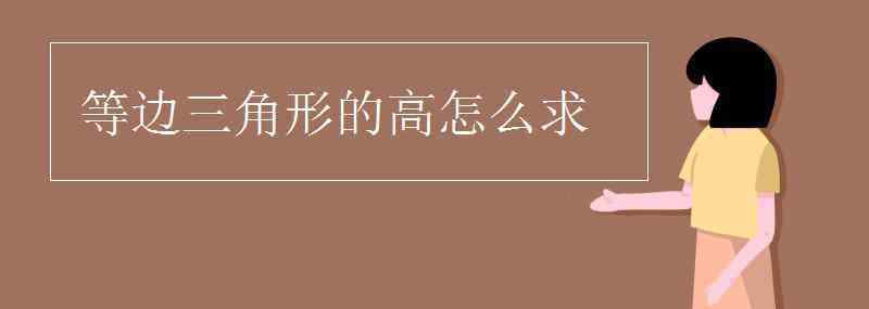 等边三角形的高怎么求 等边三角形的高怎么求