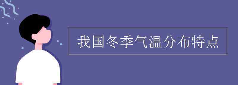 我国冬季气温分布特点 我国冬季气温分布特点