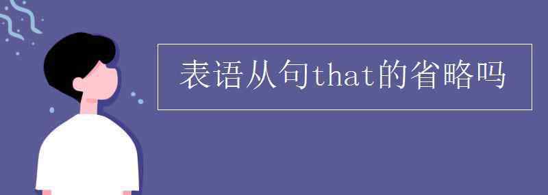 表语从句that的省略吗 表语从句that的省略吗