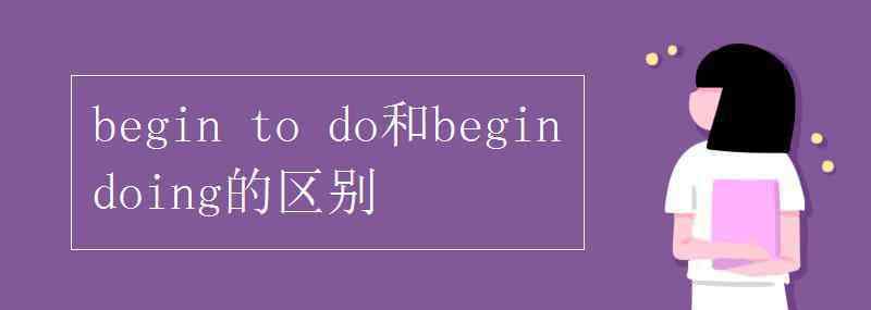 begin begin to do和begin doing的区别