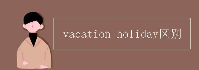 vacation vacation holiday区别