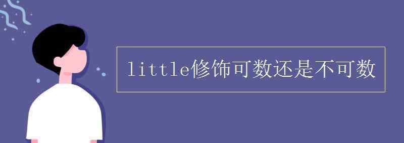 little修饰可数还是不可数 little修饰可数还是不可数