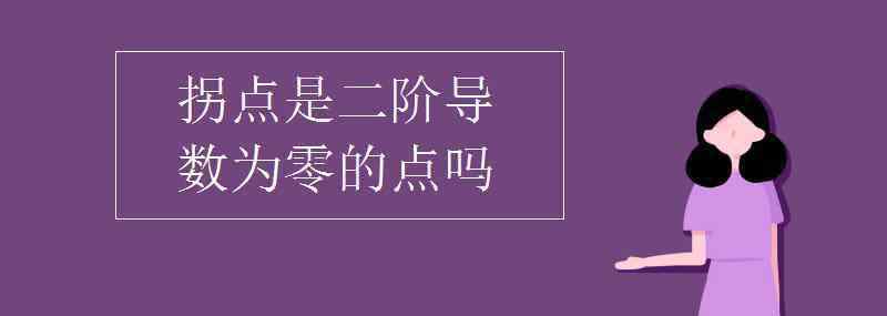 0的导数 拐点是二阶导数为零的点吗