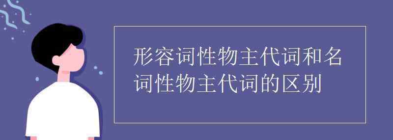 名词性物主代词和形容性物主代词 形容词性物主代词和名词性物主代词的区别