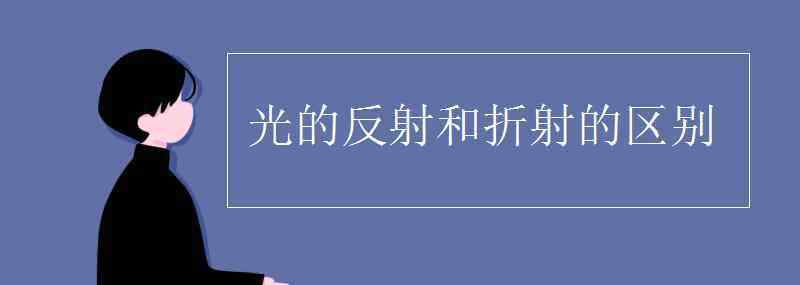 反射和折射的区别 光的反射和折射的区别