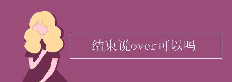 收到over啥意思 结束说over可以吗