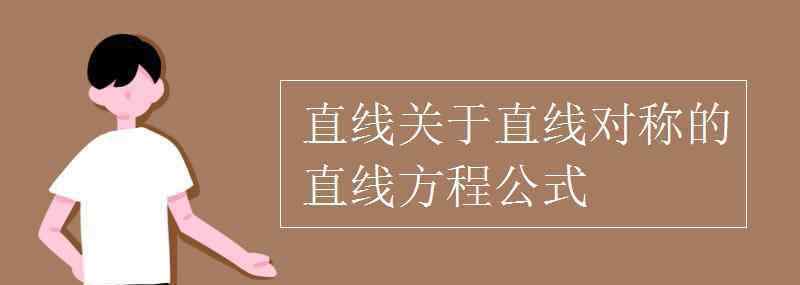 直线关于直线对称的直线方程公式 直线关于直线对称的直线方程公式