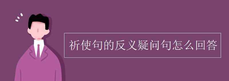 祈使句的回答 祈使句的反义疑问句怎么回答