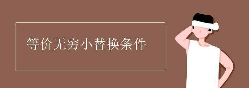 等价无穷小替换条件 等价无穷小替换条件