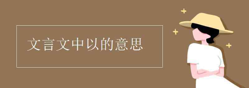 以的意思古文 文言文中以的意思