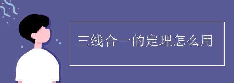 三线合一的定理怎么用 三线合一的定理怎么用