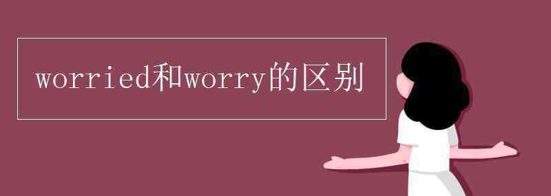 worry和worried的区别 worried和worry的区别
