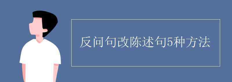 改为陈述句怎么改 反问句改陈述句5种方法