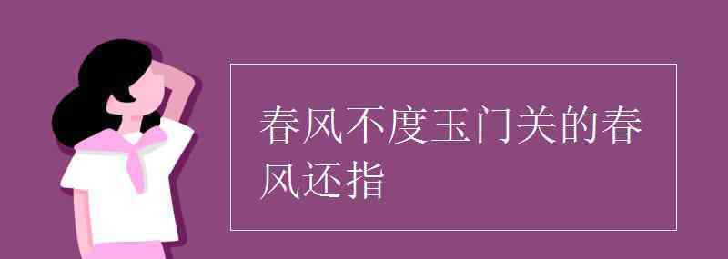 春风不度玉门关 春风不度玉门关的春风还指