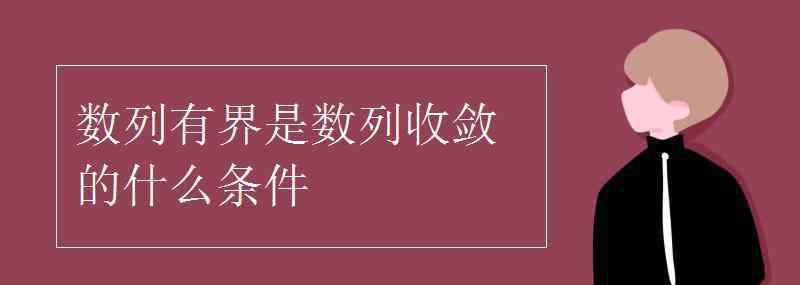 数列收敛 数列有界是数列收敛的什么条件