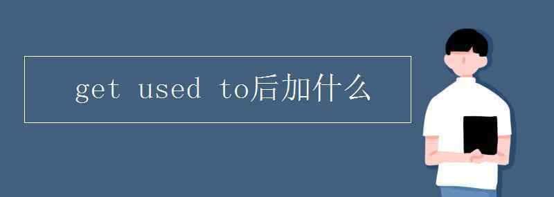 getusedto get used to后加什么