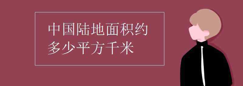 中国面积多少平方公里 中国陆地面积约多少平方千米