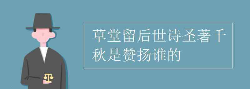 草堂留后世诗圣著千秋是赞扬谁的 草堂留后世诗圣著千秋是赞扬谁的