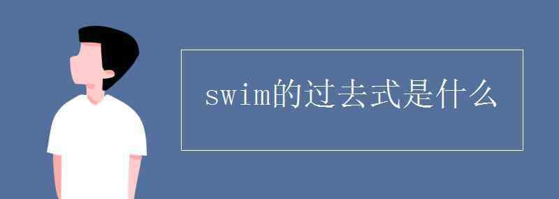 swim的过去式是什么 swim的过去式是什么