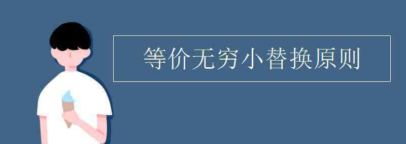 无穷小的等价代换 等价无穷小替换原则