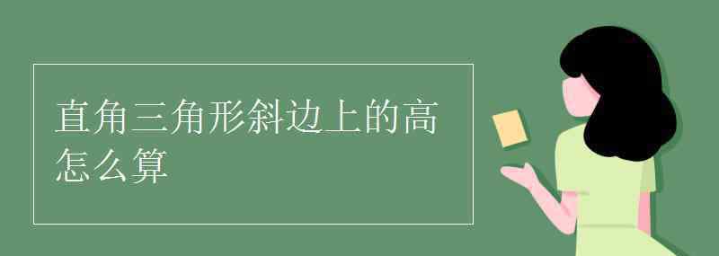 直角三角形的高怎么求 直角三角形斜边上的高怎么算