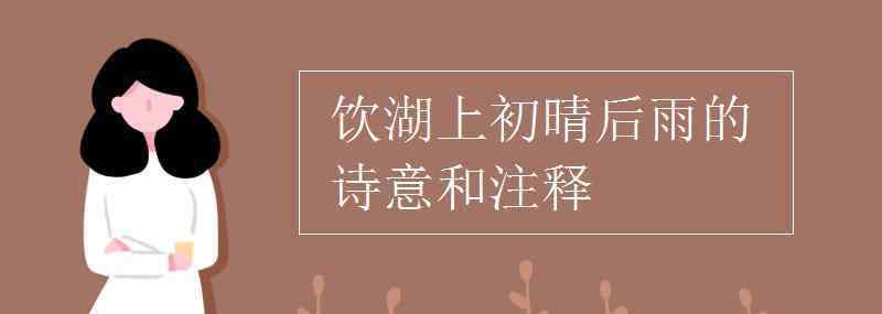 饮湖上初晴后雨诗意 饮湖上初晴后雨的诗意和注释