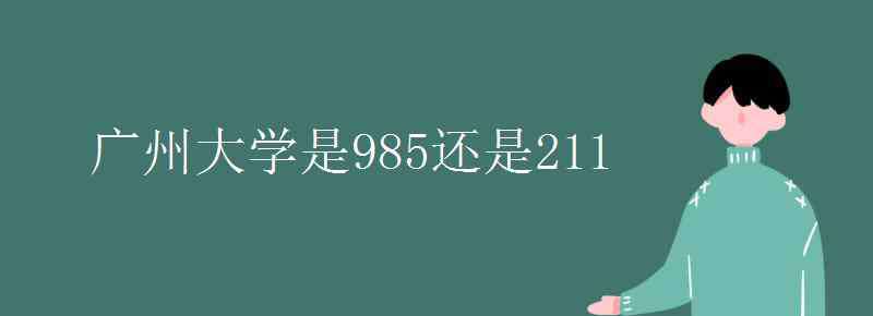 广州大学是985还是211 广州大学是985还是211