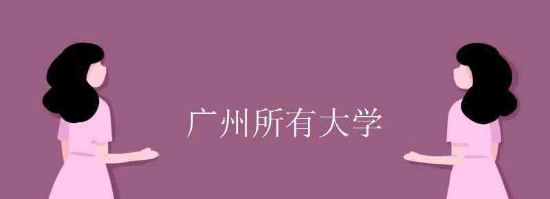 广州有什么大学 广州所有大学名单 有哪些学校