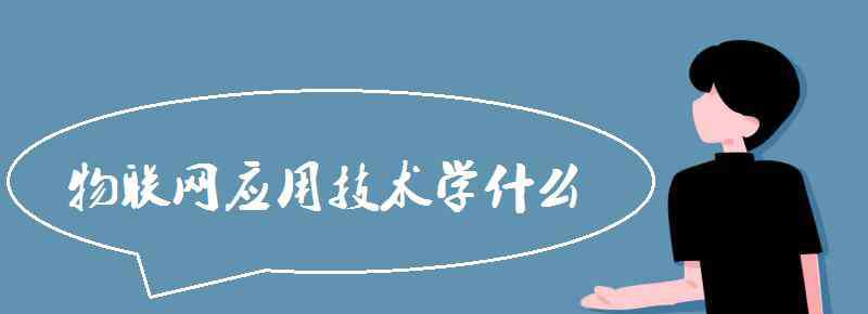 物联网技术与应用 物联网应用技术学什么 主要课程有哪些