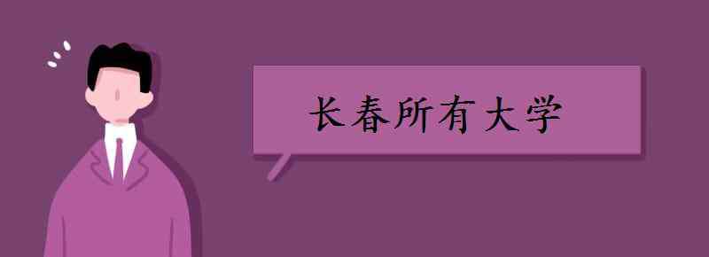 长春的大学 长春所有大学 长春有哪些大学