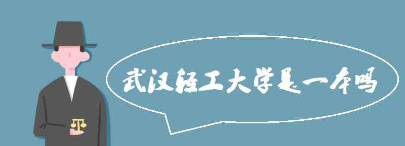 武汉轻工大学是一本吗 武汉轻工大学是一本吗