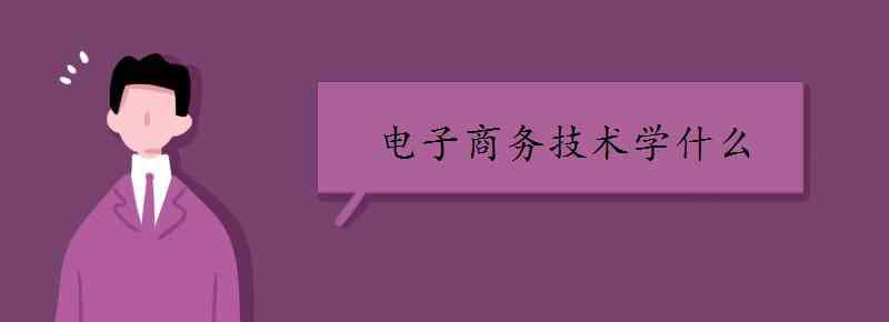 电子商务技术 电子商务技术学什么 有哪些课程