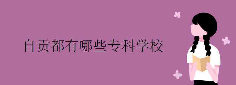 自贡学校 自贡都有哪些专科学校