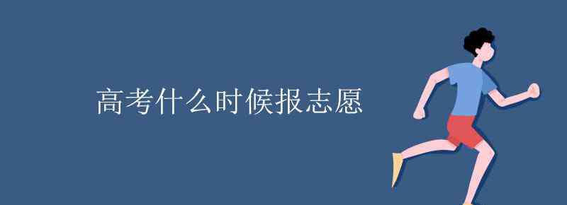 什么时候填报高考志愿 高考什么时候报志愿