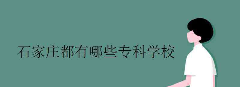 石家庄大专 石家庄都有哪些专科学校