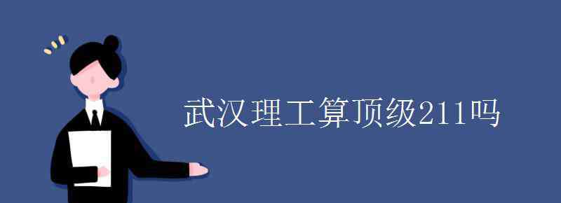 武汉理工算顶级211吗 武汉理工算顶级211吗