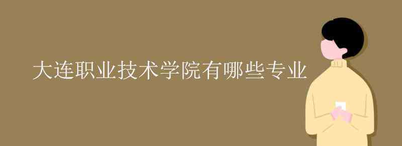 610103 大连职业技术学院有哪些专业