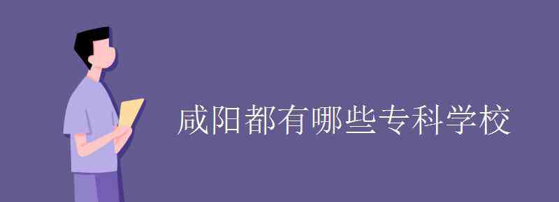 咸阳学校 咸阳都有哪些专科学校