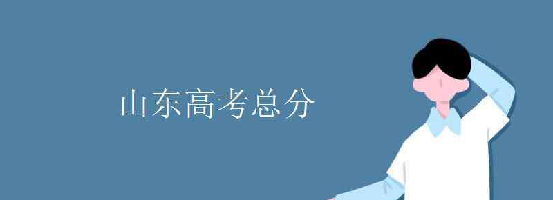 山东高考总分 山东高考总分