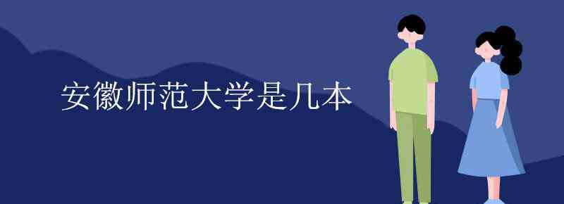 安徽师范大学是几本学校 安徽师范大学是几本