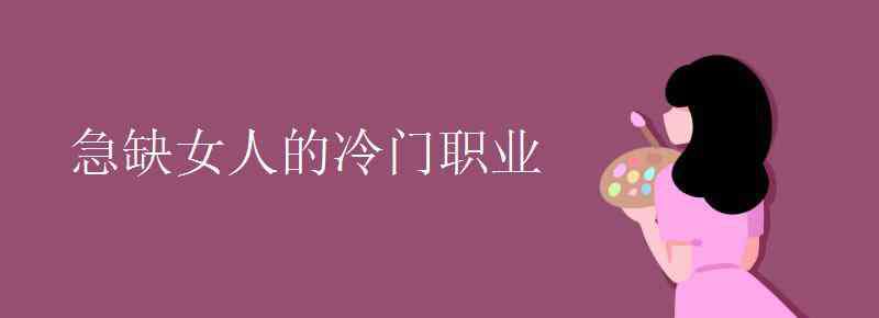 急缺女人的冷门职业 急缺女人的冷门职业有哪些