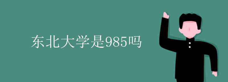 东北大学是985吗 东北大学是985吗