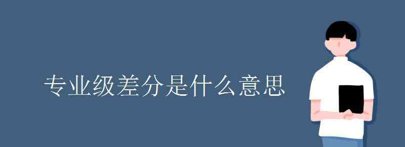 专业级差是什么意思 专业级差分是什么意思