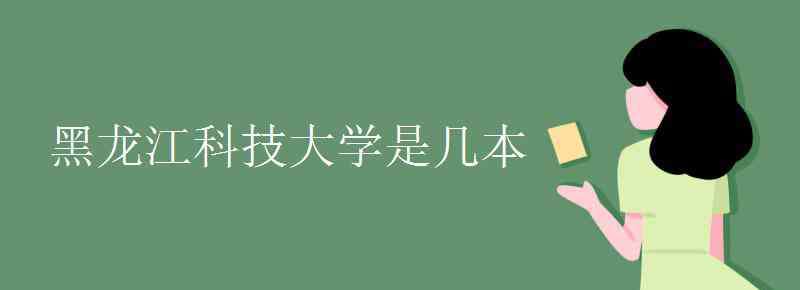 黑龙江科技大学是几本 黑龙江科技大学是几本